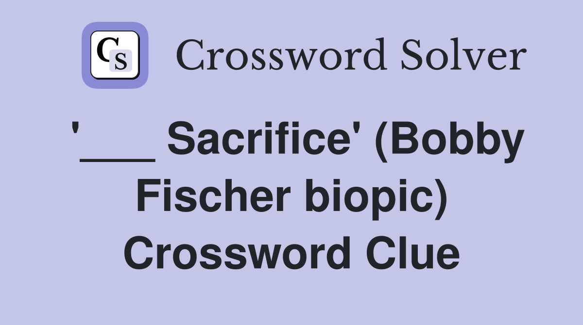 '___ Sacrifice' (Bobby Fischer biopic) Crossword Clue