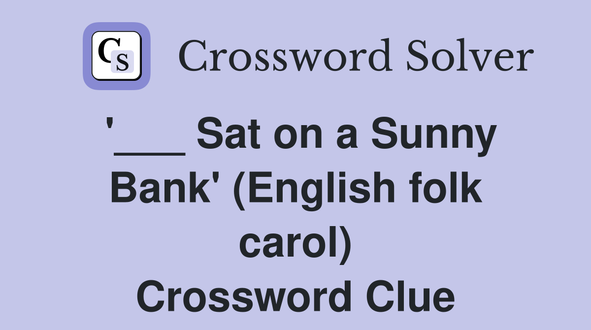 '___ Sat on a Sunny Bank' (English folk carol) Crossword Clue