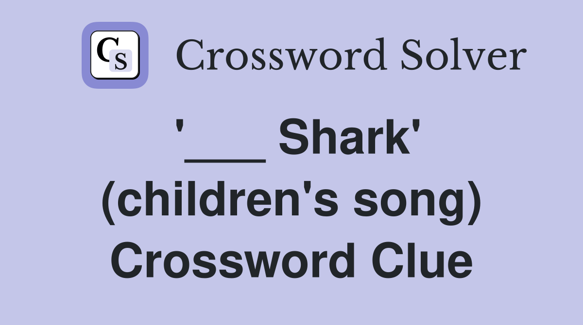 '___ Shark' (children's song) Crossword Clue