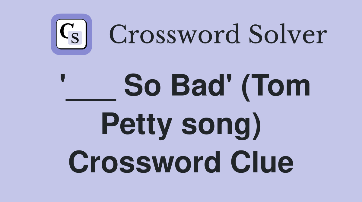 '___ So Bad' (Tom Petty song) Crossword Clue
