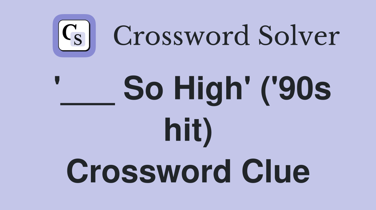 '___ So High' ('90s hit) Crossword Clue