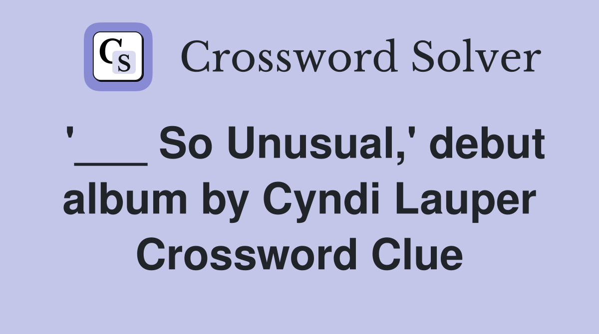 '___ So Unusual,' debut album by Cyndi Lauper Crossword Clue