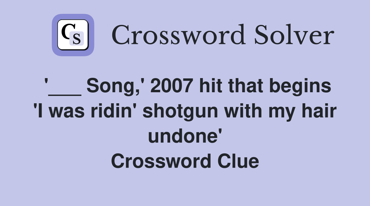 '___ Song,' 2007 hit that begins 'I was ridin' shotgun with my hair undone' Crossword Clue
