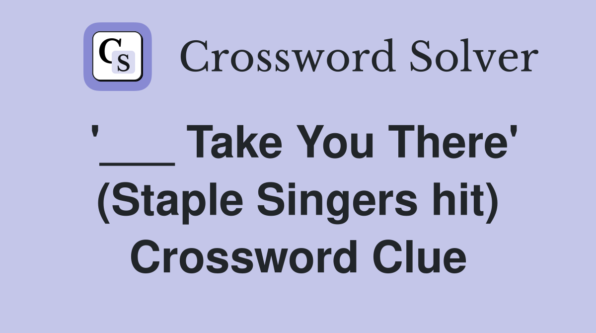 '___ Take You There' (Staple Singers hit) Crossword Clue