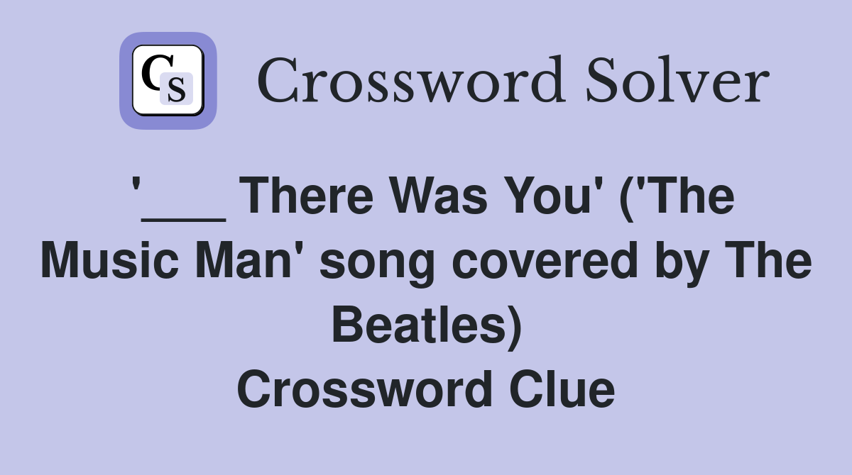 '___ There Was You' ('The Music Man' song covered by The Beatles) Crossword Clue