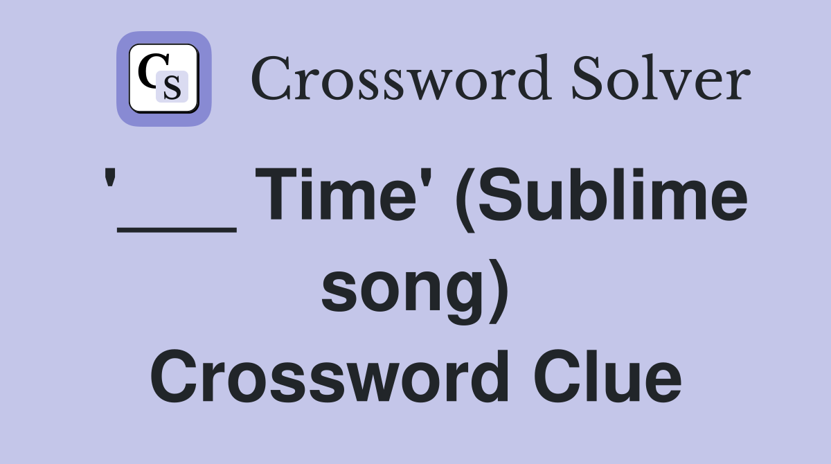 '___ Time' (Sublime song) Crossword Clue