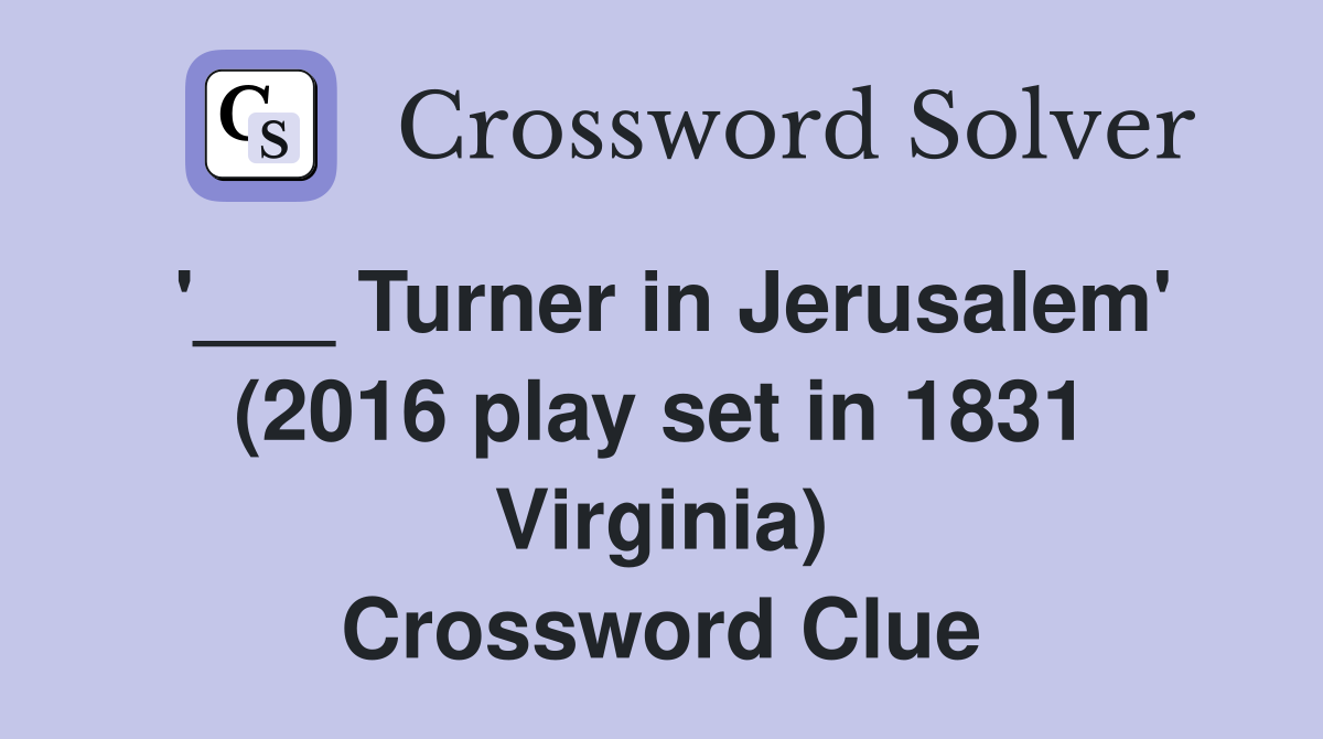 '___ Turner in Jerusalem' (2016 play set in 1831 Virginia) Crossword Clue