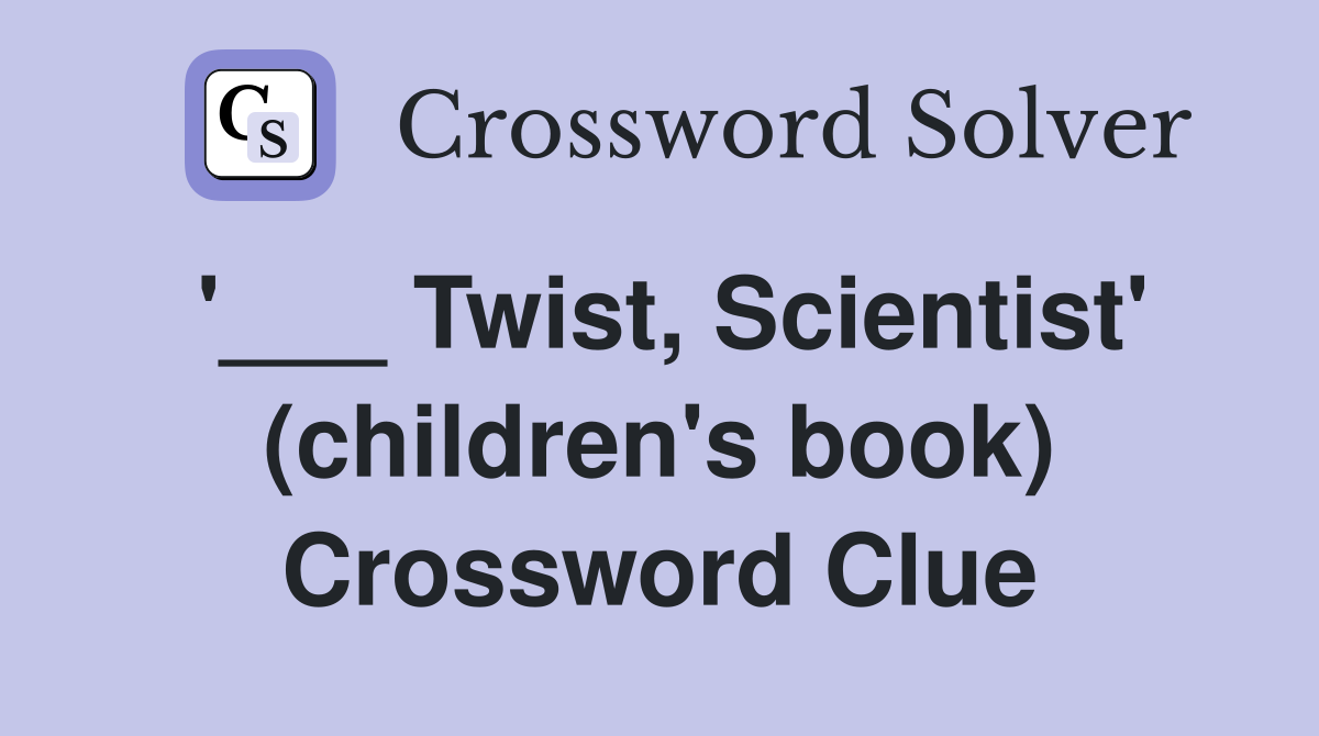 '___ Twist, Scientist' (children's book) Crossword Clue