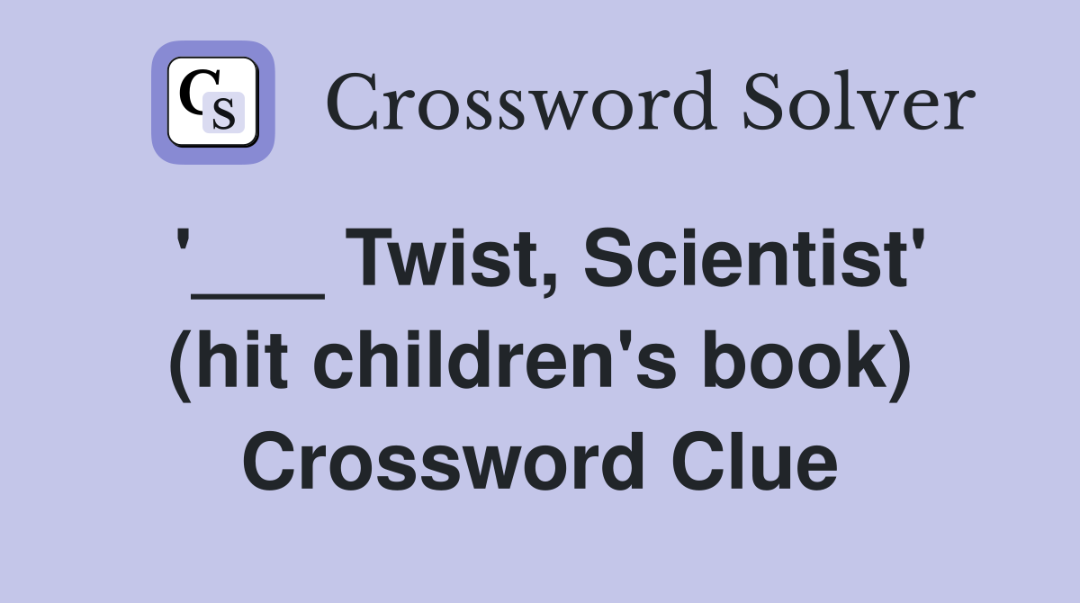 '___ Twist, Scientist' (hit children's book) Crossword Clue