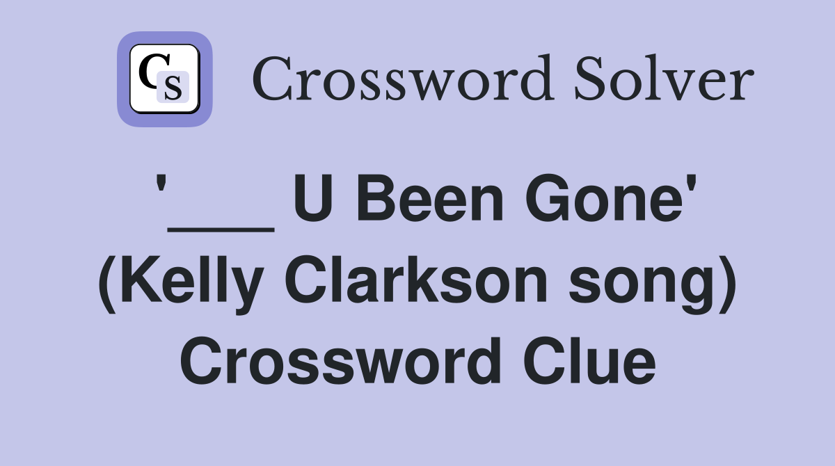 '___ U Been Gone' (Kelly Clarkson song) Crossword Clue