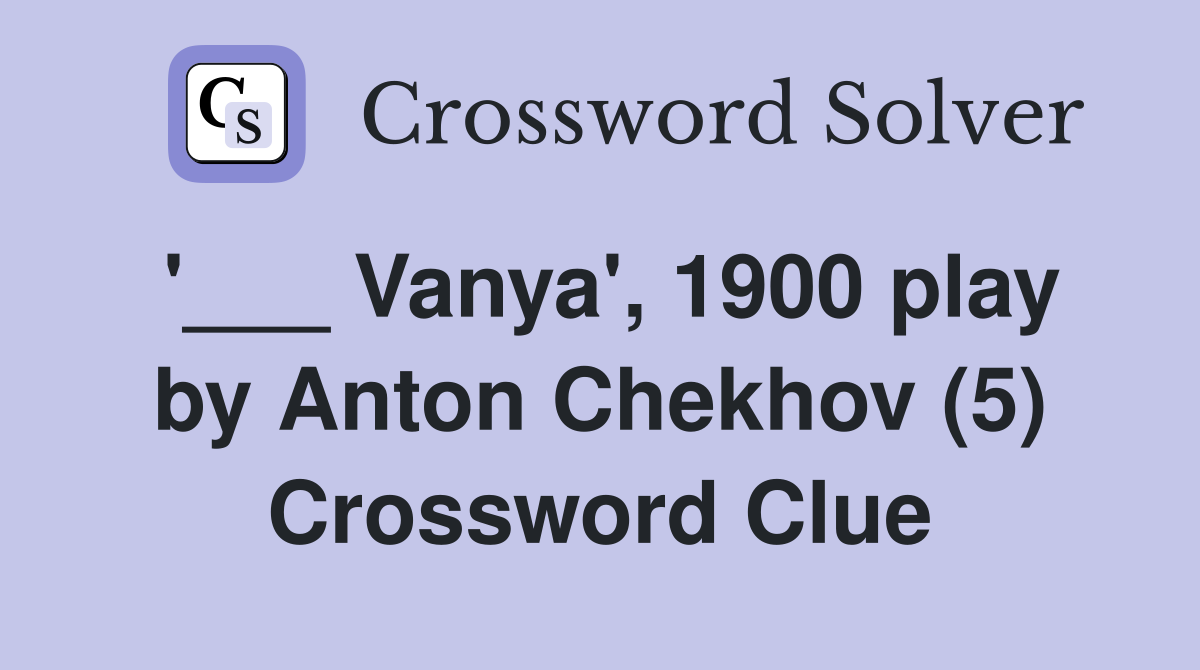 '___ Vanya', 1900 play by Anton Chekhov (5) Crossword Clue