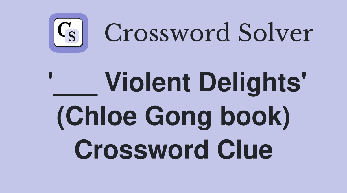 '___ Violent Delights' (Chloe Gong book) Crossword Clue