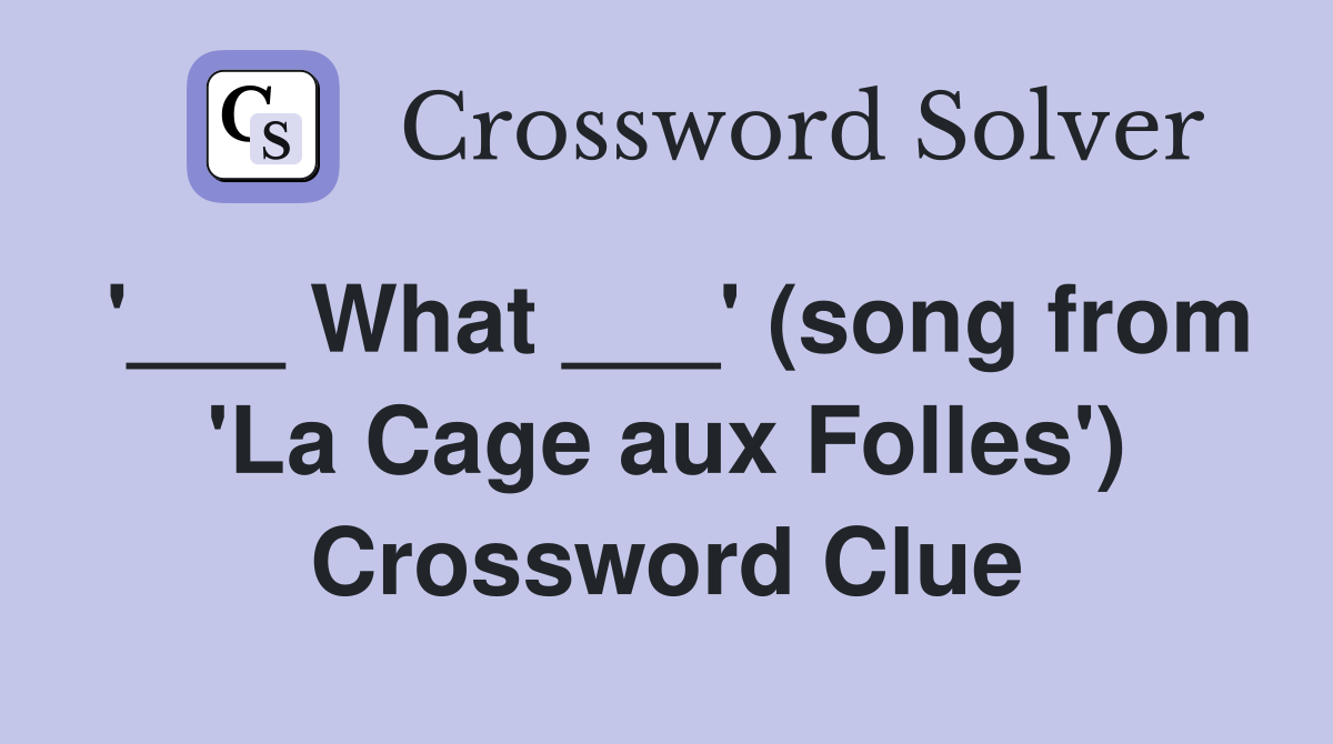 '___ What ___' (song from 'La Cage aux Folles') Crossword Clue