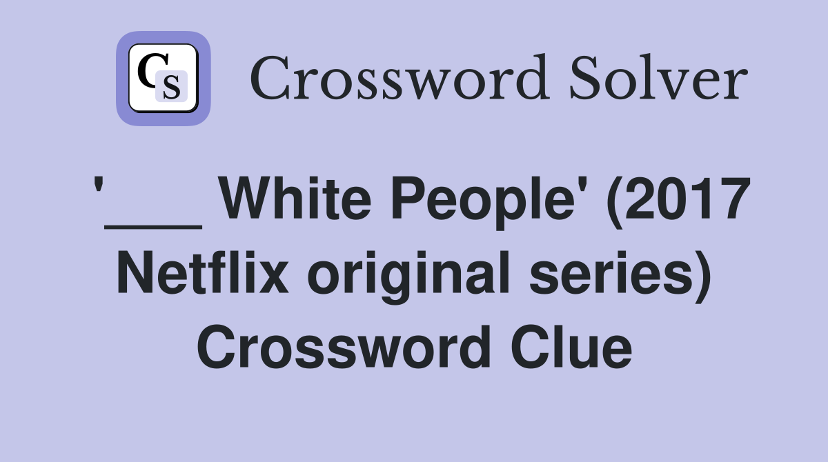 '___ White People' (2017 Netflix original series) Crossword Clue