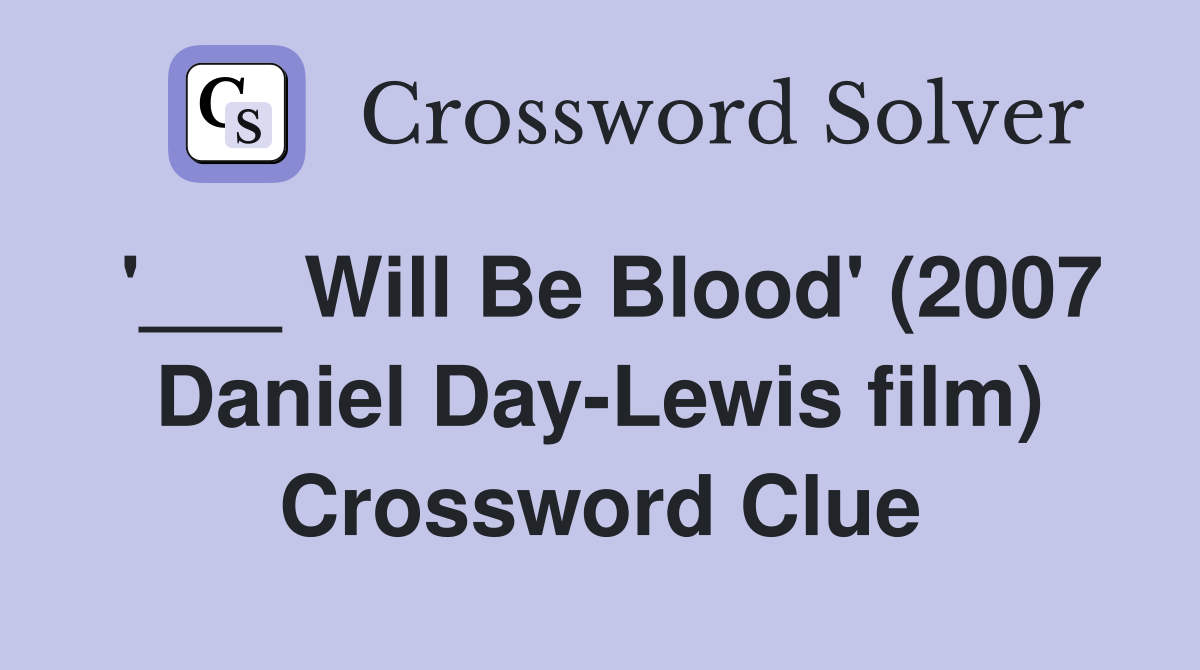 '___ Will Be Blood' (2007 Daniel Day-Lewis film) Crossword Clue