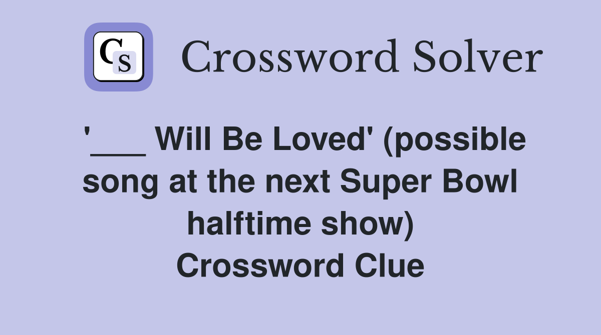 '___ Will Be Loved' (possible song at the next Super Bowl halftime show) Crossword Clue