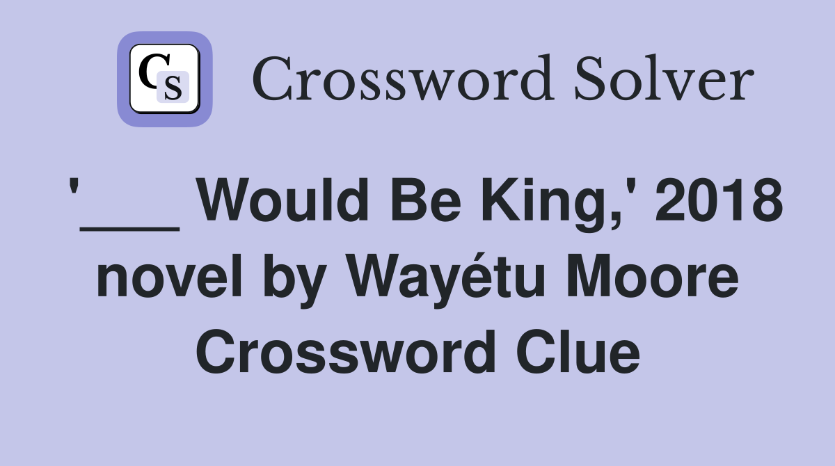 '___ Would Be King,' 2018 novel by Wayétu Moore Crossword Clue