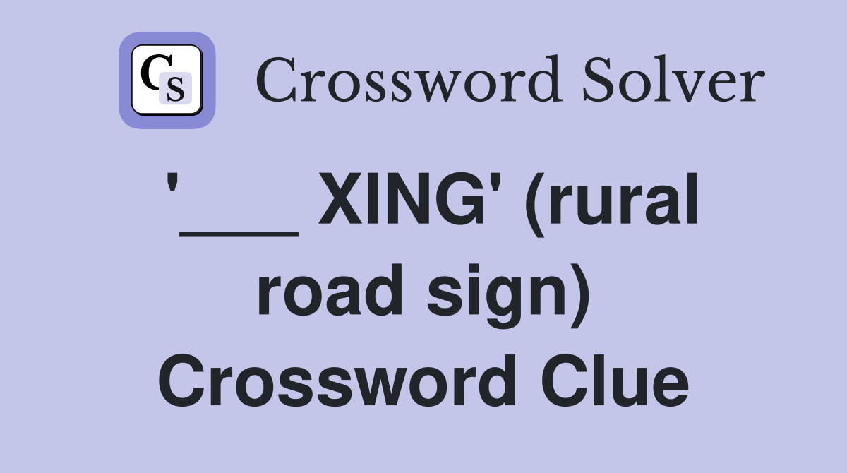 '___ XING' (rural road sign) Crossword Clue