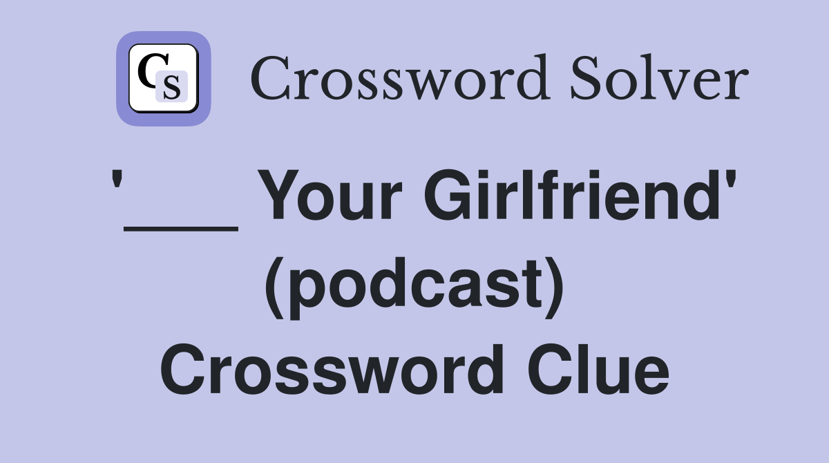 '___ Your Girlfriend' (podcast) Crossword Clue