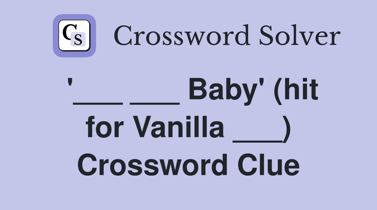 '___ ___ Baby' (hit for Vanilla ___) Crossword Clue