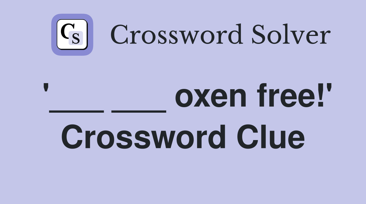 '___ ___ oxen free!' Crossword Clue