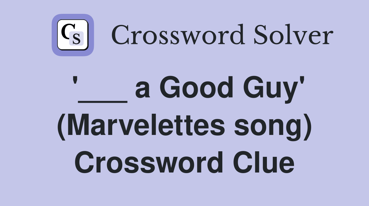 '___ a Good Guy' (Marvelettes song) Crossword Clue