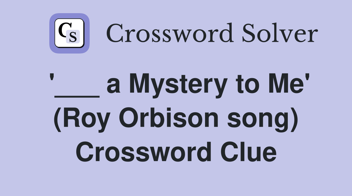 '___ a Mystery to Me' (Roy Orbison song) Crossword Clue