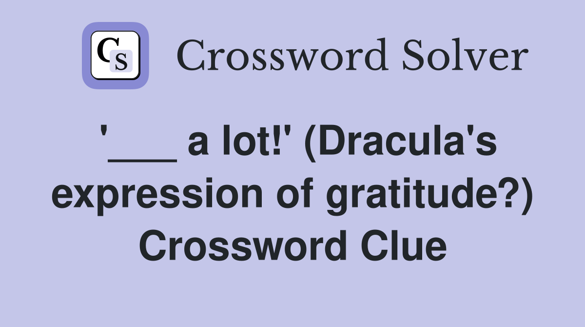 '___ a lot!' (Dracula's expression of gratitude?) Crossword Clue