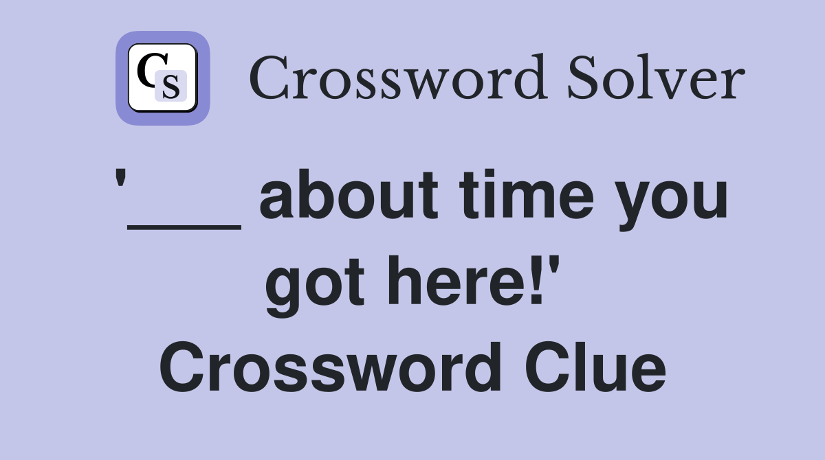 '___ about time you got here!' Crossword Clue