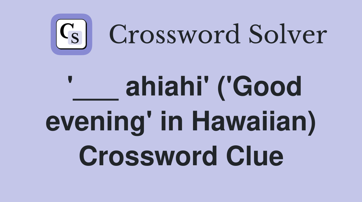 '___ ahiahi' ('Good evening' in Hawaiian) Crossword Clue