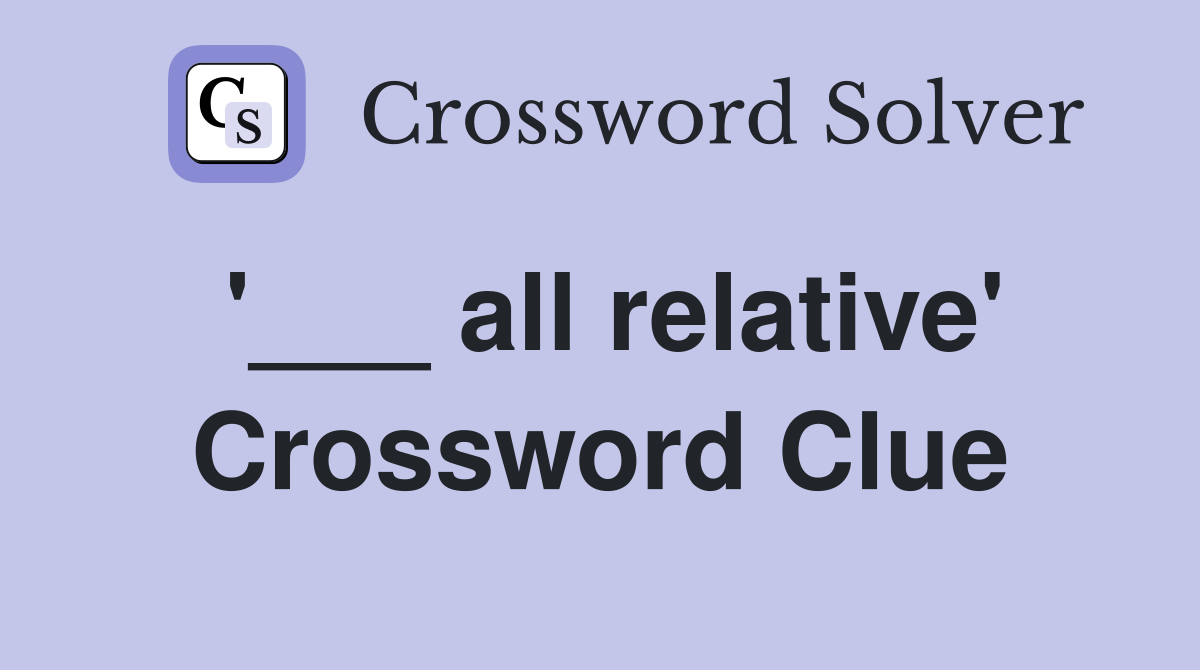 '___ all relative' Crossword Clue