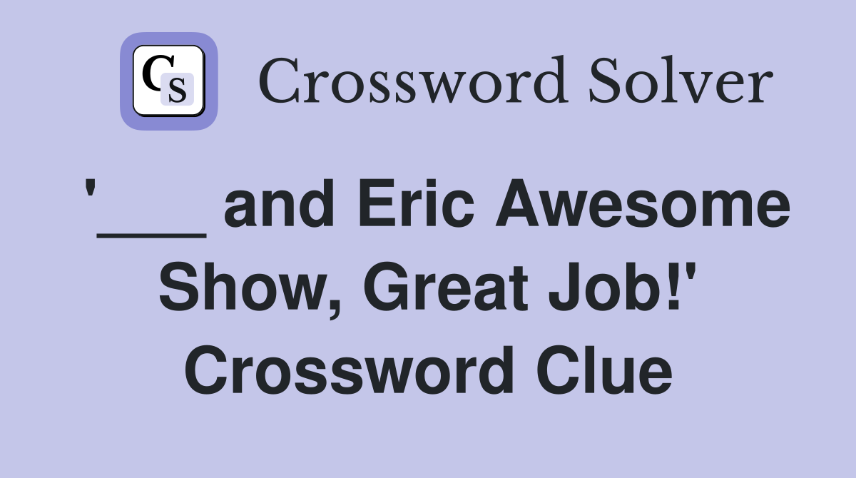 '___ and Eric Awesome Show, Great Job!' Crossword Clue
