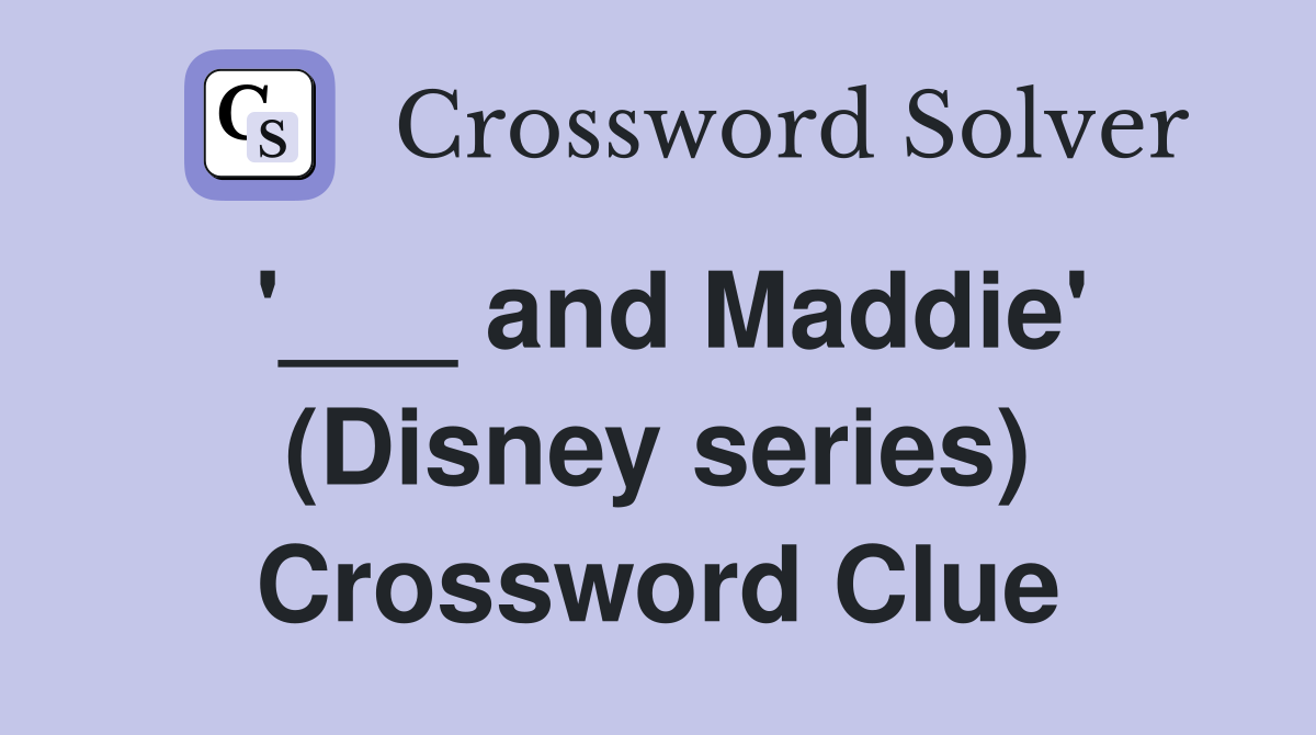 '___ and Maddie' (Disney series) Crossword Clue