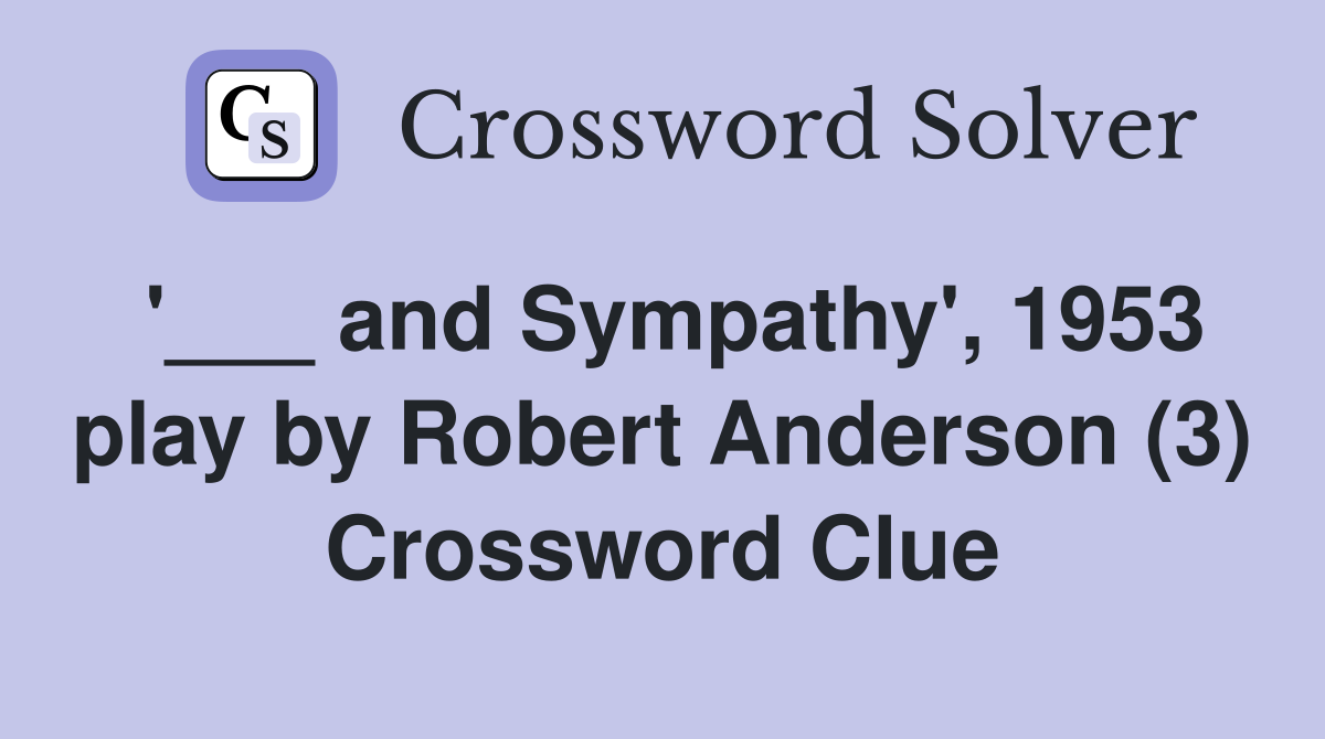 '___ and Sympathy', 1953 play by Robert Anderson (3) Crossword Clue