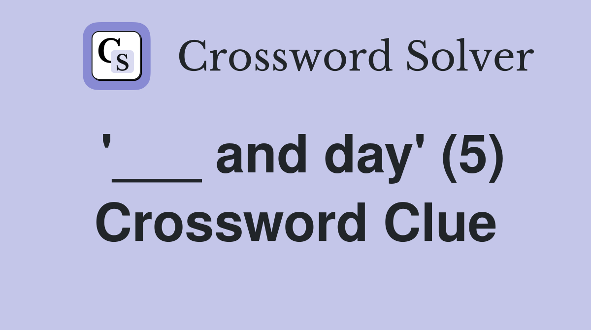 '___ and day' (5) Crossword Clue