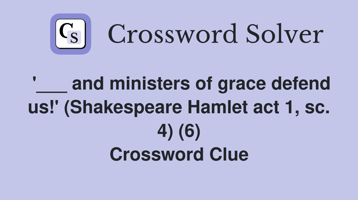 '___ and ministers of grace defend us!' (Shakespeare Hamlet act 1, sc. 4) (6) Crossword Clue