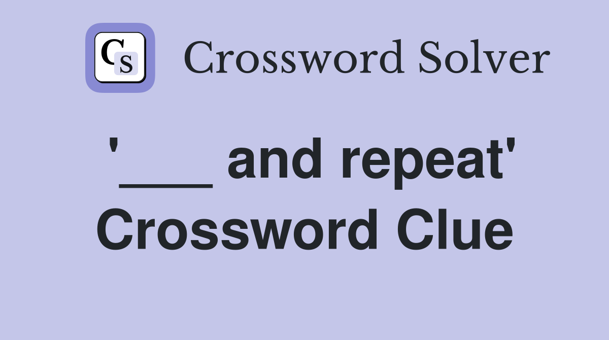 '___ and repeat' Crossword Clue