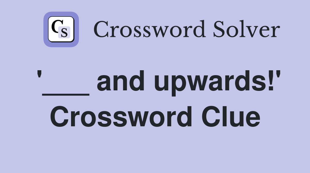 '___ and upwards!' Crossword Clue