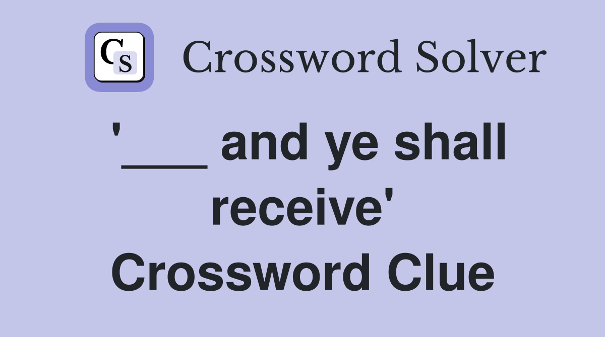 '___ and ye shall receive' Crossword Clue