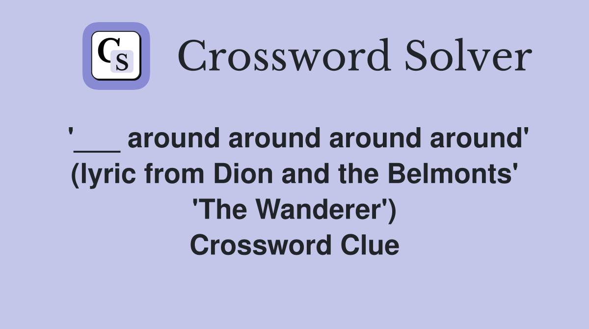 '___ around around around around' (lyric from Dion and the Belmonts' 'The Wanderer') Crossword Clue