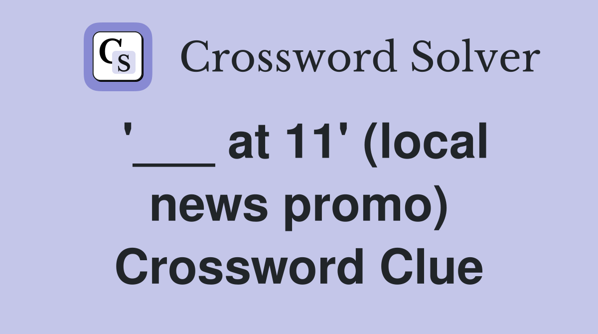 '___ at 11' (local news promo) Crossword Clue