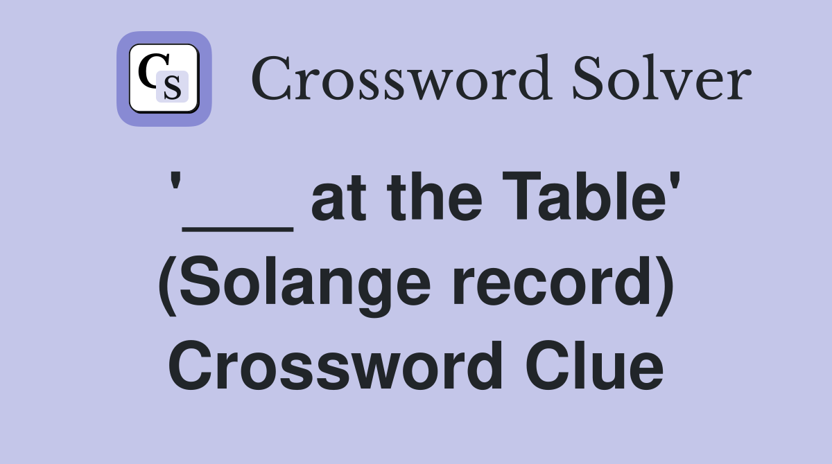 '___ at the Table' (Solange record) Crossword Clue