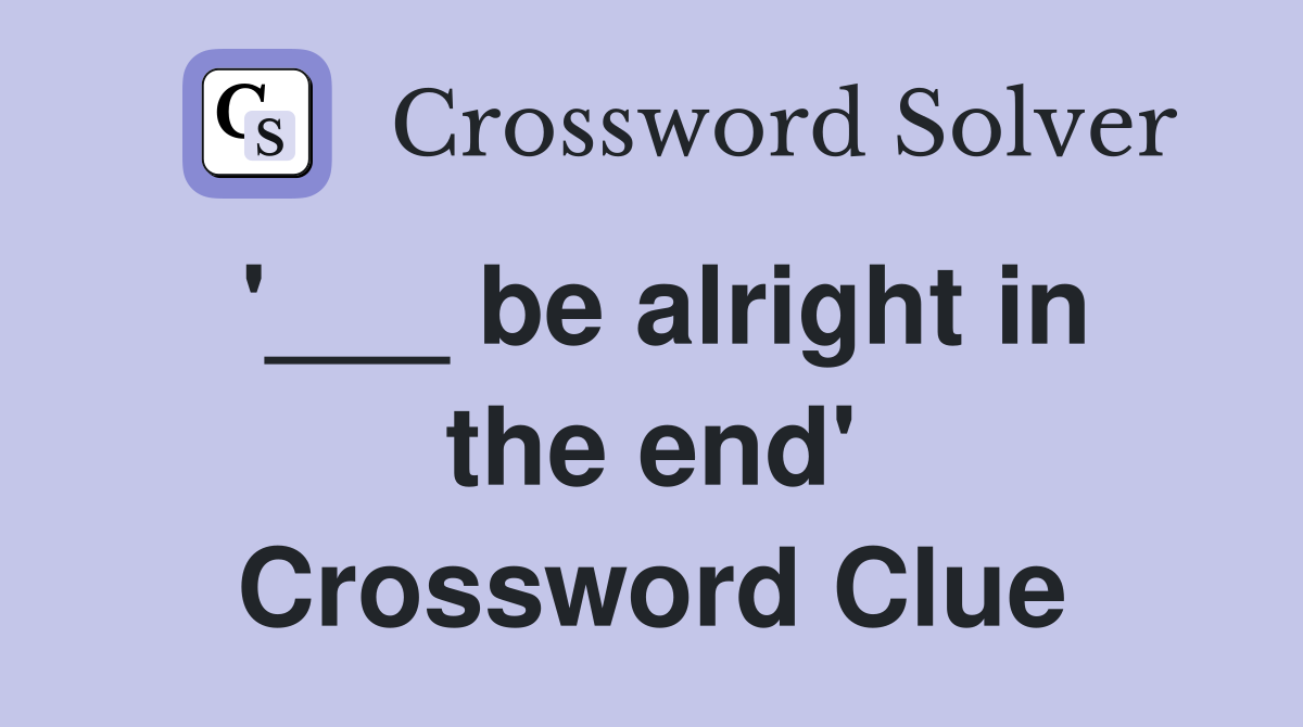 '___ be alright in the end' Crossword Clue