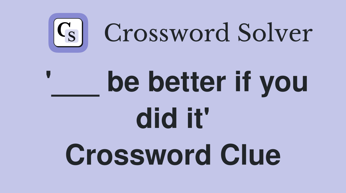 '___ be better if you did it' Crossword Clue