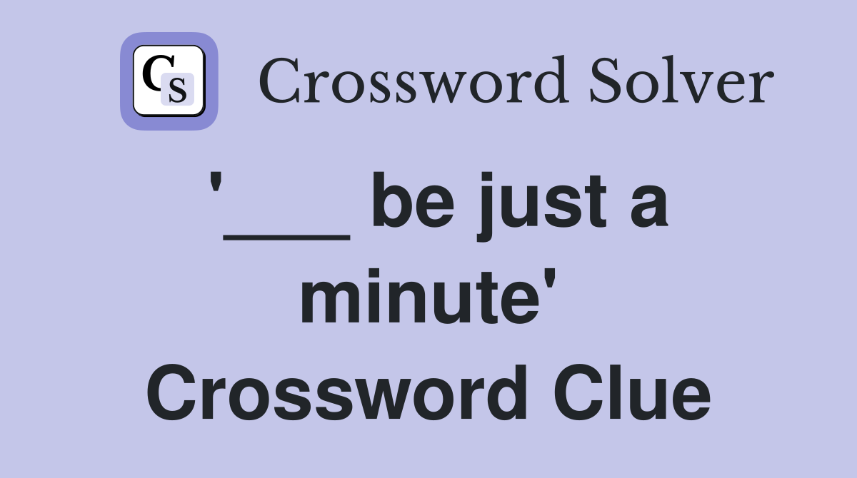 '___ be just a minute' Crossword Clue