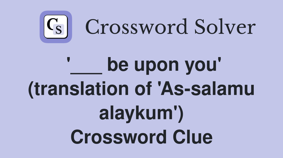 '___ be upon you' (translation of 'As-salamu alaykum') Crossword Clue
