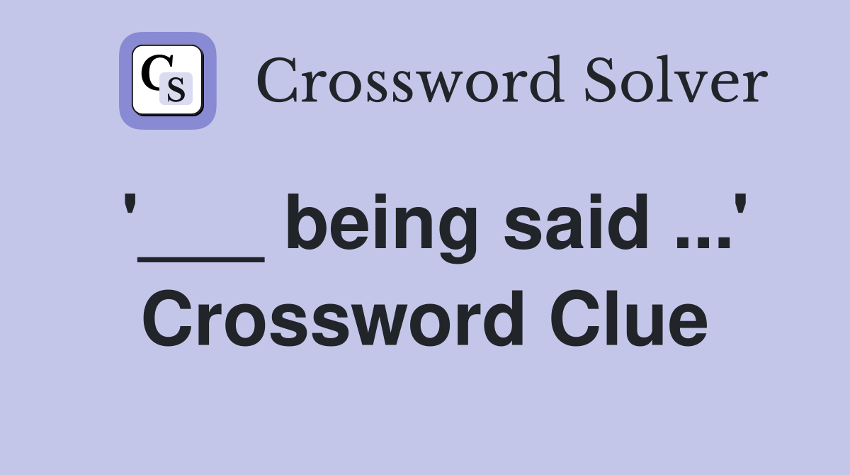 '___ being said ...' Crossword Clue