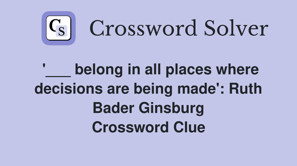 '___ belong in all places where decisions are being made': Ruth Bader Ginsburg Crossword Clue
