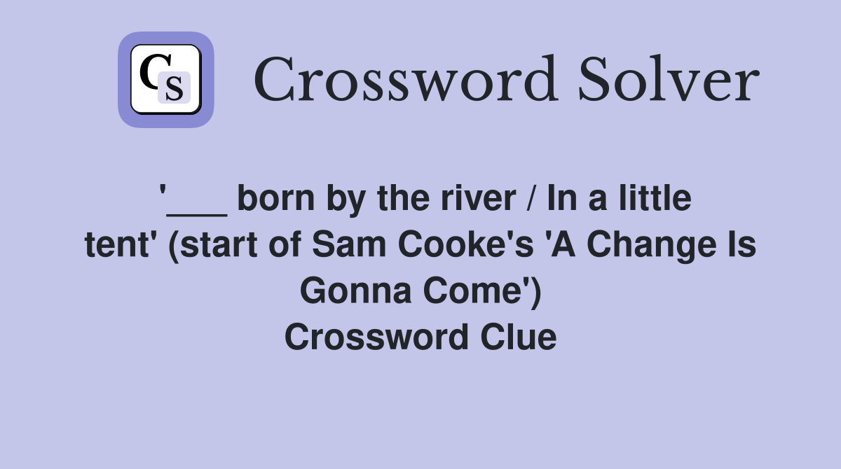 '___ born by the river / In a little tent' (start of Sam Cooke's 'A Change Is Gonna Come') Crossword Clue