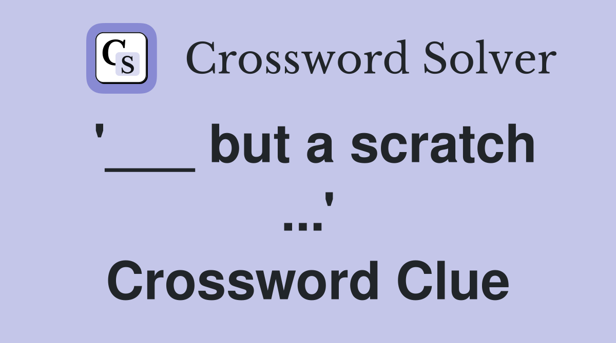 '___ but a scratch ...' Crossword Clue